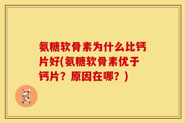 氨糖软骨素为什么比钙片好(氨糖软骨素优于钙片？原因在哪？)