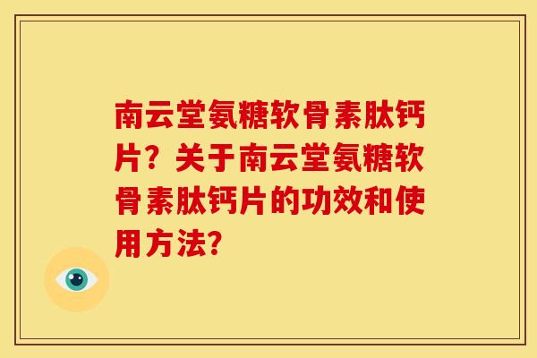 南云堂氨糖软骨素肽钙片？关于南云堂氨糖软骨素肽钙片的功效和使用方法？
