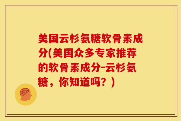美国云杉氨糖软骨素成分(美国众多专家推荐的软骨素成分-云杉氨糖，你知道吗？)