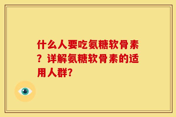 什么人要吃氨糖软骨素？详解氨糖软骨素的适用人群？