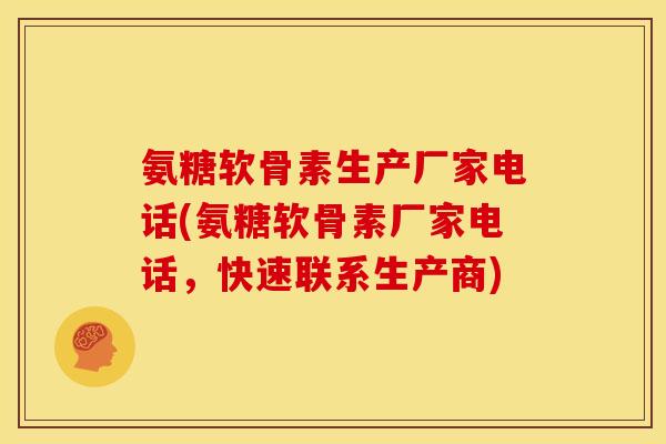 氨糖软骨素生产厂家电话(氨糖软骨素厂家电话，快速联系生产商)