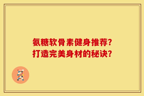 氨糖软骨素健身推荐？打造完美身材的秘诀？