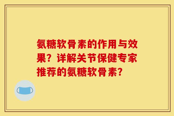 氨糖软骨素的作用与效果？详解关节保健专家推荐的氨糖软骨素？