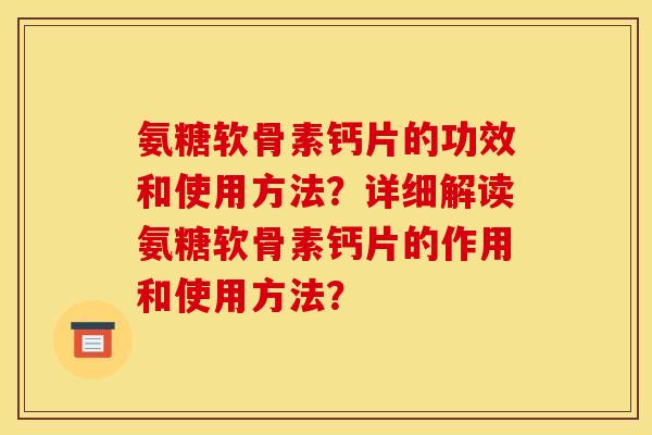 氨糖软骨素钙片的功效和使用方法？详细解读氨糖软骨素钙片的作用和使用方法？