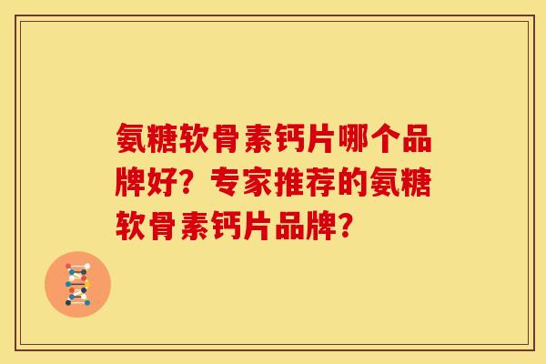 氨糖软骨素钙片哪个品牌好？专家推荐的氨糖软骨素钙片品牌？