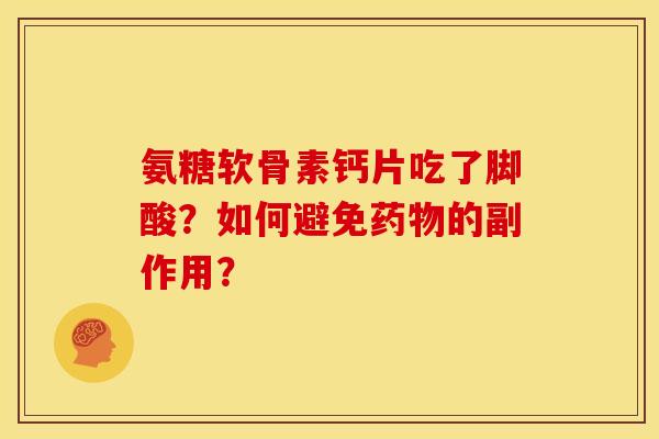 氨糖软骨素钙片吃了脚酸？如何避免药物的副作用？