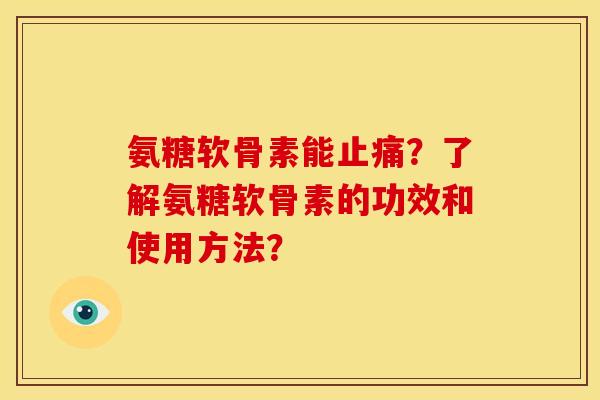 氨糖软骨素能止痛？了解氨糖软骨素的功效和使用方法？