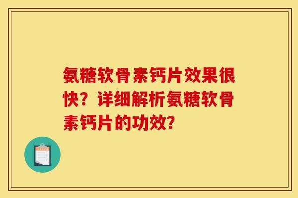 氨糖软骨素钙片效果很快？详细解析氨糖软骨素钙片的功效？