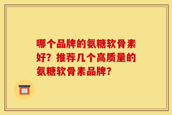 哪个品牌的氨糖软骨素好？推荐几个高质量的氨糖软骨素品牌？