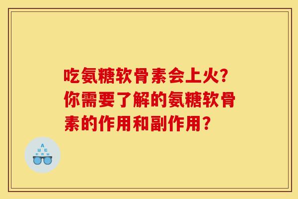 吃氨糖软骨素会上火？你需要了解的氨糖软骨素的作用和副作用？