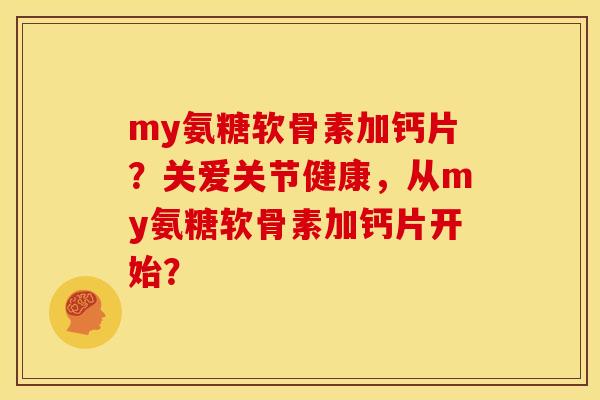 my氨糖软骨素加钙片？关爱关节健康，从my氨糖软骨素加钙片开始？