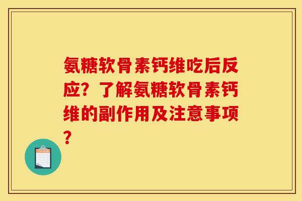 氨糖软骨素钙维吃后反应？了解氨糖软骨素钙维的副作用及注意事项？