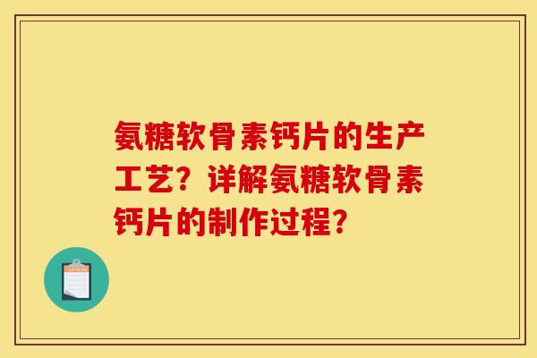 氨糖软骨素钙片的生产工艺？详解氨糖软骨素钙片的制作过程？