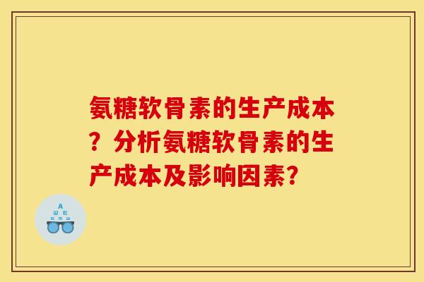 氨糖软骨素的生产成本？分析氨糖软骨素的生产成本及影响因素？