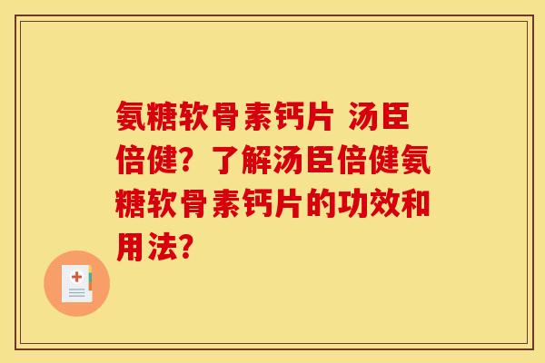 氨糖软骨素钙片 汤臣倍健？了解汤臣倍健氨糖软骨素钙片的功效和用法？