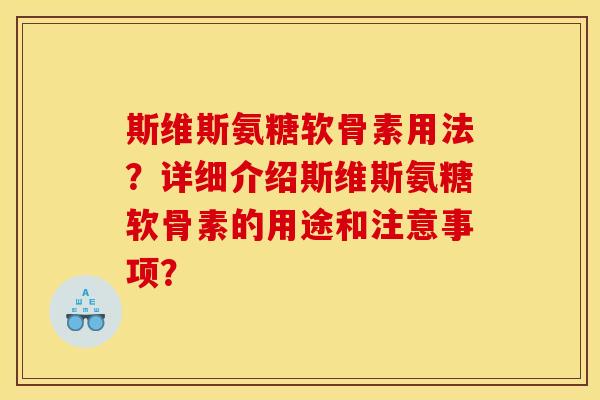斯维斯氨糖软骨素用法？详细介绍斯维斯氨糖软骨素的用途和注意事项？