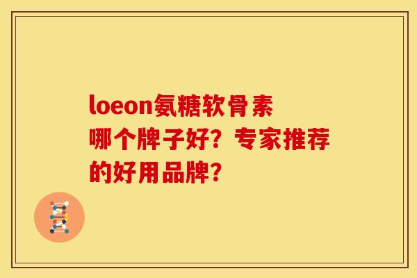 loeon氨糖软骨素哪个牌子好？专家推荐的好用品牌？