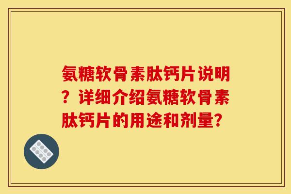 氨糖软骨素肽钙片说明？详细介绍氨糖软骨素肽钙片的用途和剂量？