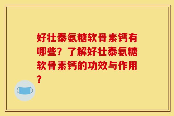 好壮泰氨糖软骨素钙有哪些？了解好壮泰氨糖软骨素钙的功效与作用？
