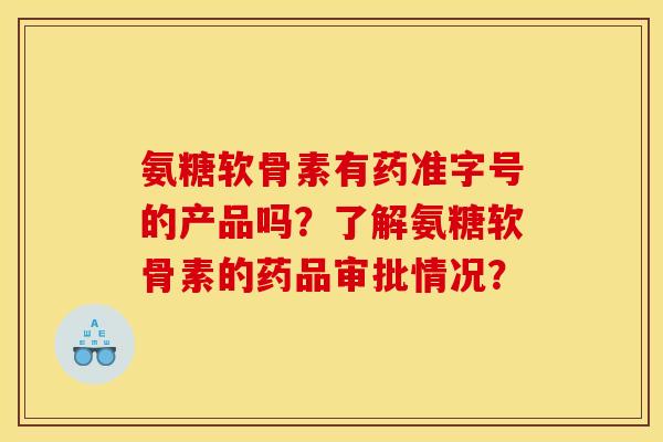 氨糖软骨素有药准字号的产品吗？了解氨糖软骨素的药品审批情况？