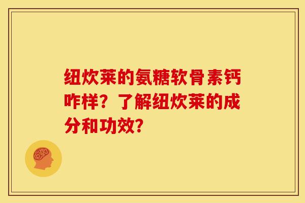纽炊莱的氨糖软骨素钙咋样？了解纽炊莱的成分和功效？