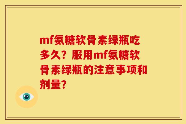 mf氨糖软骨素绿瓶吃多久？服用mf氨糖软骨素绿瓶的注意事项和剂量？