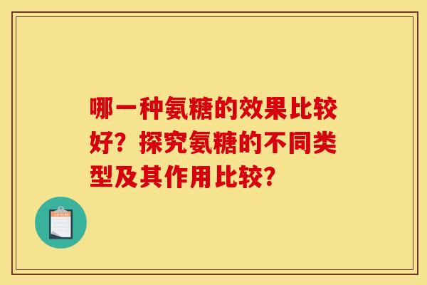 哪一种氨糖的效果比较好？探究氨糖的不同类型及其作用比较？