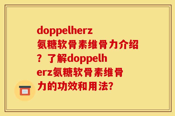 doppelherz氨糖软骨素维骨力介绍？了解doppelherz氨糖软骨素维骨力的功效和用法？