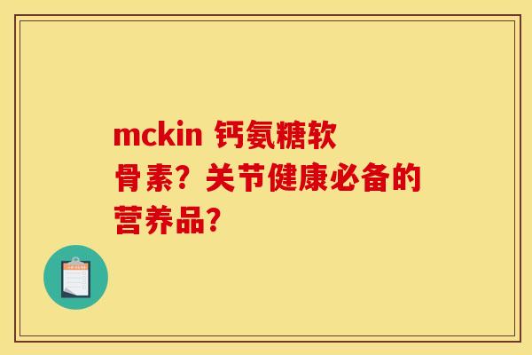 mckin 钙氨糖软骨素？关节健康必备的营养品？