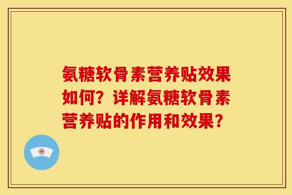 氨糖软骨素营养贴效果如何？详解氨糖软骨素营养贴的作用和效果？