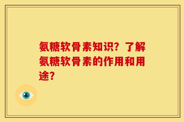 氨糖软骨素知识？了解氨糖软骨素的作用和用途？