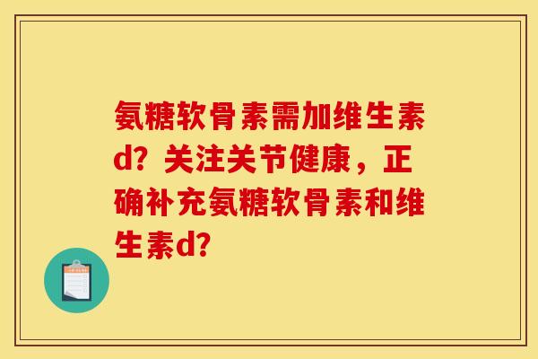 氨糖软骨素需加维生素d？关注关节健康，正确补充氨糖软骨素和维生素d？