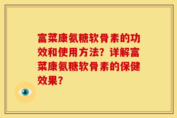 富菜康氨糖软骨素的功效和使用方法？详解富菜康氨糖软骨素的保健效果？