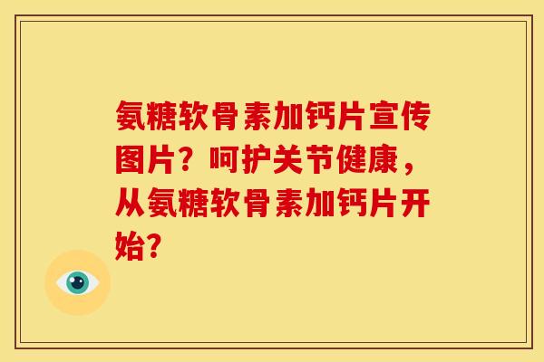 氨糖软骨素加钙片宣传图片？呵护关节健康，从氨糖软骨素加钙片开始？