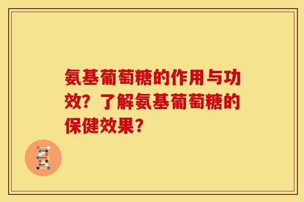 氨基葡萄糖的作用与功效？了解氨基葡萄糖的保健效果？