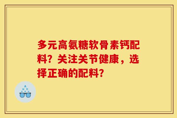 多元高氨糖软骨素钙配料？关注关节健康，选择正确的配料？