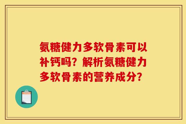 氨糖健力多软骨素可以补钙吗？解析氨糖健力多软骨素的营养成分？