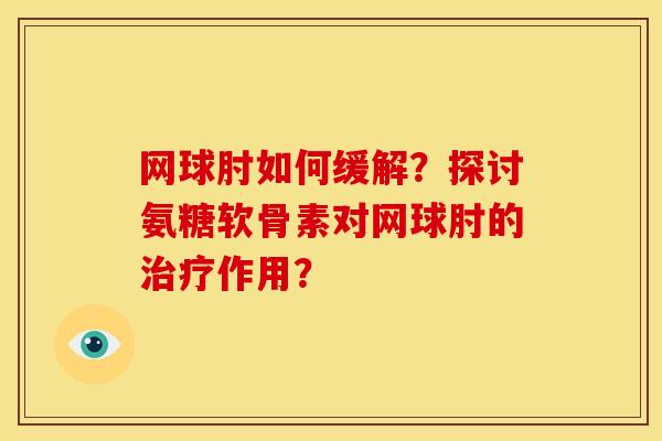 网球肘如何缓解？探讨氨糖软骨素对网球肘的治疗作用？