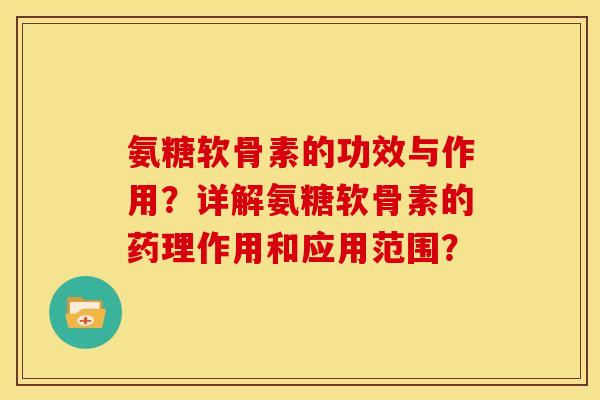 氨糖软骨素的功效与作用？详解氨糖软骨素的药理作用和应用范围？