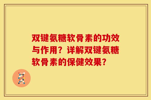 双键氨糖软骨素的功效与作用？详解双键氨糖软骨素的保健效果？
