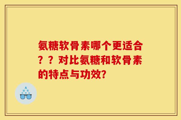 氨糖软骨素哪个更适合？？对比氨糖和软骨素的特点与功效？