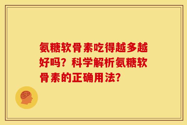 氨糖软骨素吃得越多越好吗？科学解析氨糖软骨素的正确用法？