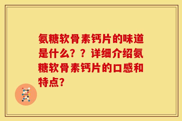 氨糖软骨素钙片的味道是什么？？详细介绍氨糖软骨素钙片的口感和特点？