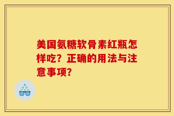 美国氨糖软骨素红瓶怎样吃？正确的用法与注意事项？