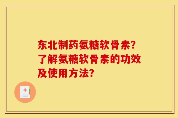 东北制药氨糖软骨素？了解氨糖软骨素的功效及使用方法？