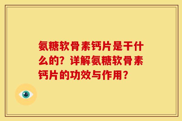 氨糖软骨素钙片是干什么的？详解氨糖软骨素钙片的功效与作用？