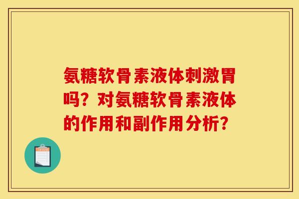 氨糖软骨素液体刺激胃吗？对氨糖软骨素液体的作用和副作用分析？