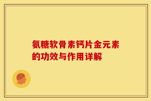 氨糖软骨素钙片金元素的功效与作用详解