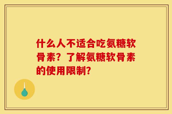 什么人不适合吃氨糖软骨素？了解氨糖软骨素的使用限制？