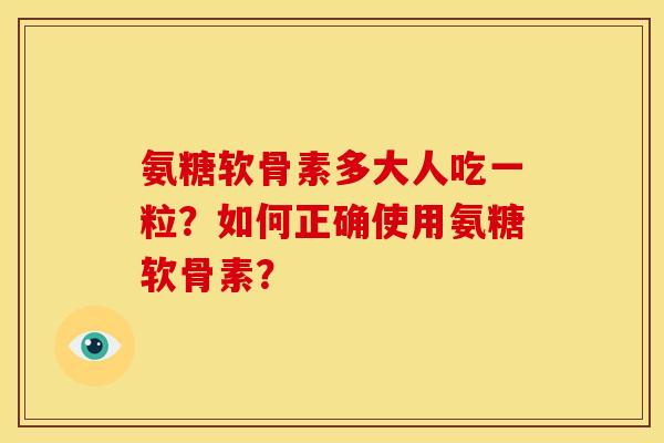 氨糖软骨素多大人吃一粒？如何正确使用氨糖软骨素？